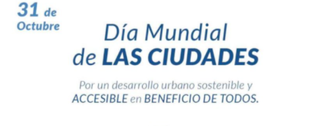 31 de octubre – Día Mundial de las ciudades.Desde el año 2013, por resolución de la ONU se conmemora esta fecha, dando fin a la celebración de octubre como Mes del Hábitat.
