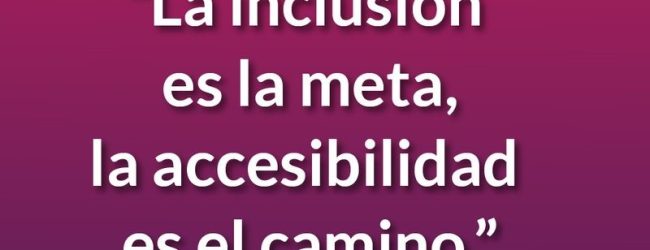 La inclusión es la meta, la accesibilidad es el camino