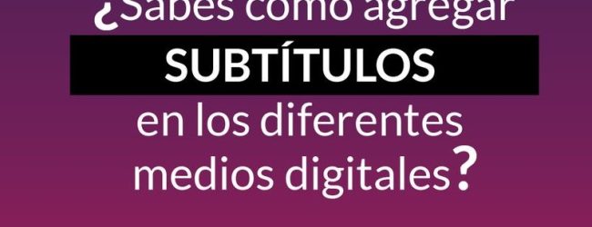 ¿Sabes cómo agregar subtítulos en los diferentes medios digitales?
