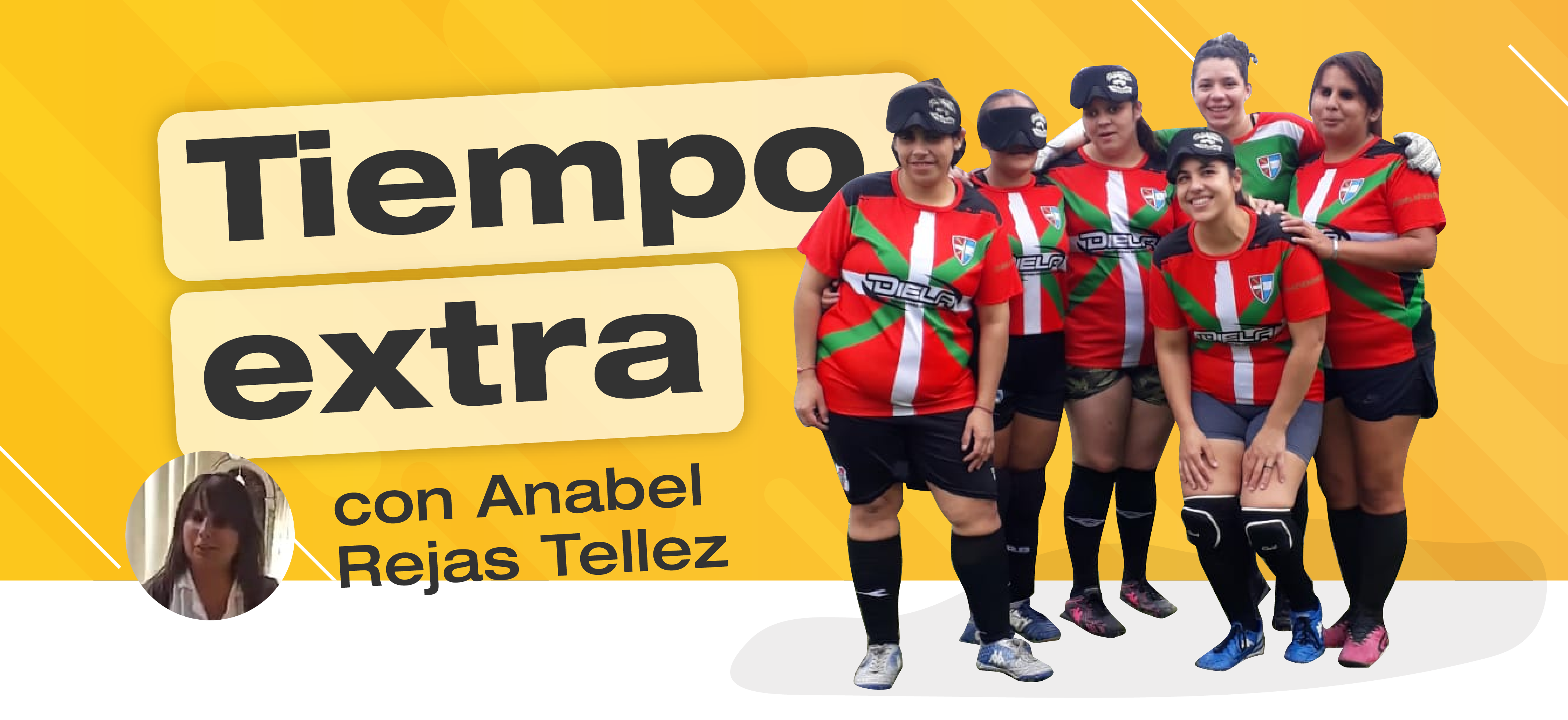 Banner con el título "Tiempo Extra" y la fotografía de seis jugadoras de fútbol para personas ciegas en el margen derecho. Debajo del título se encuentra otra fotografía en miniatura de la invitada: Anabel Rejas Tellez